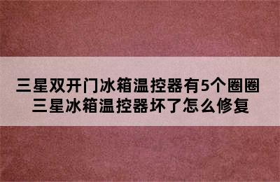 三星双开门冰箱温控器有5个圈圈 三星冰箱温控器坏了怎么修复